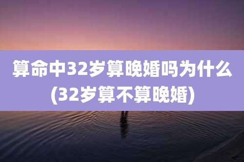 算命中32岁算晚婚吗为什么(32岁算不算晚婚)