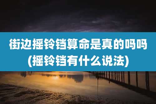 街边摇铃铛算命是真的吗吗(摇铃铛有什么说法)