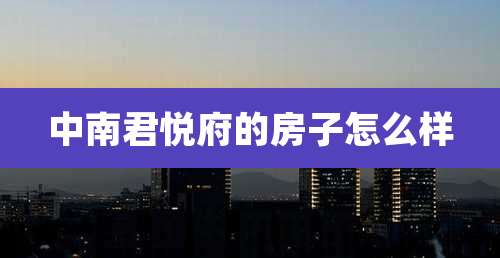 中南君悦府的房子怎么样