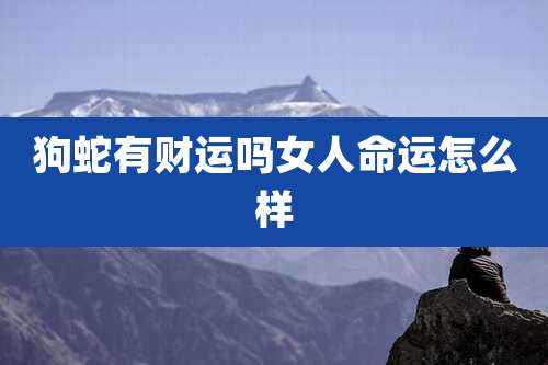 狗蛇有财运吗女人命运怎么样