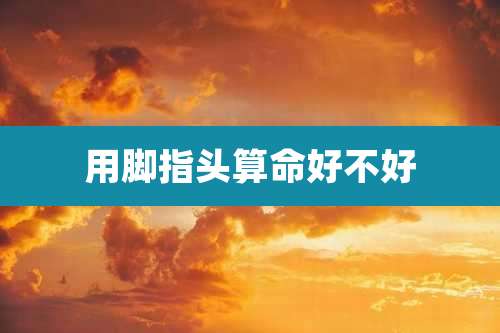 用脚指头算命好不好