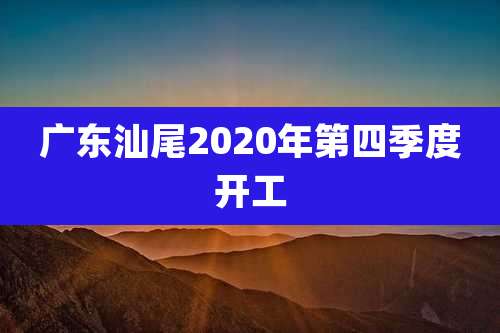 广东汕尾2020年第四季度开工