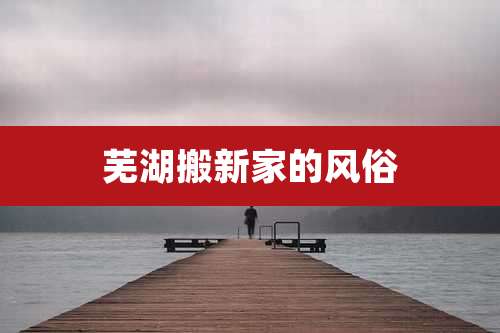 芜湖搬新家的风俗