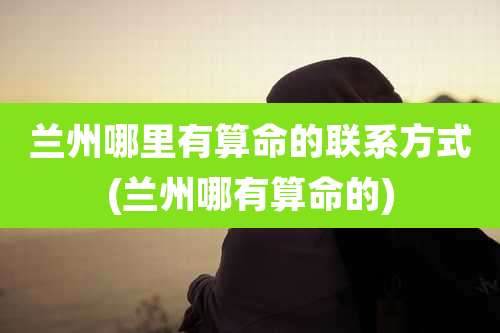 兰州哪里有算命的联系方式(兰州哪有算命的)