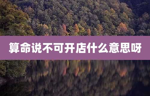 算命说不可开店什么意思呀