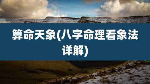 算命天象(八字命理看象法详解)