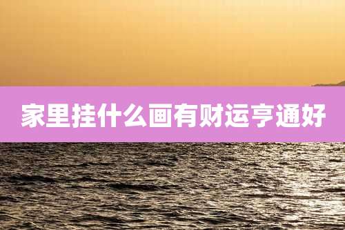 家里挂什么画有财运亨通好