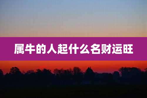 属牛的人起什么名财运旺