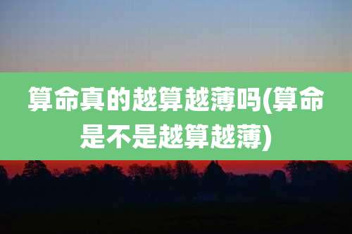 算命真的越算越薄吗(算命是不是越算越薄)