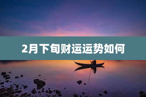 2月下旬财运运势如何