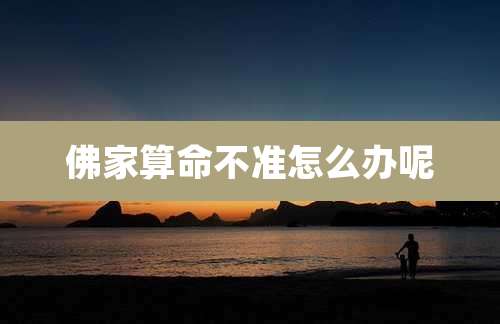 佛家算命不准怎么办呢