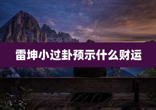 雷坤小过卦预示什么财运