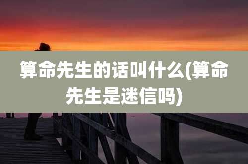 算命先生的话叫什么(算命先生是迷信吗)
