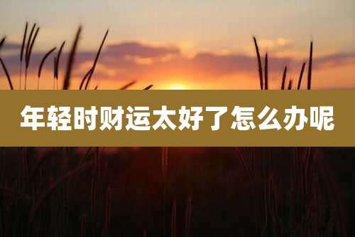 年轻时财运太好了怎么办呢