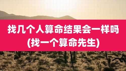找几个人算命结果会一样吗(找一个算命先生)