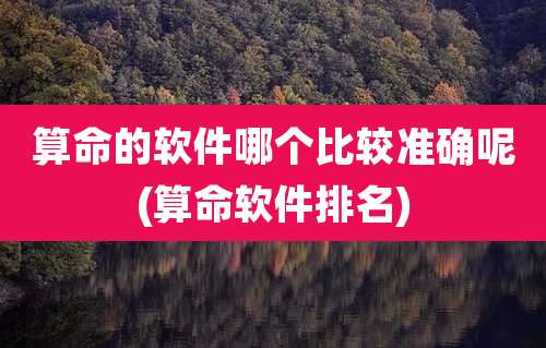 算命的软件哪个比较准确呢(算命软件排名)