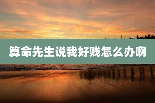 算命先生说我好贱怎么办啊