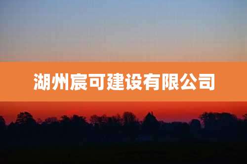 湖州宸可建设有限公司