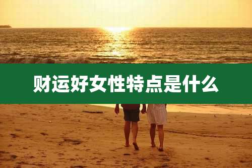 财运好女性特点是什么