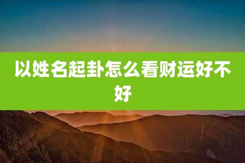 以姓名起卦怎么看财运好不好