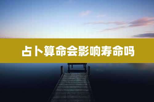 占卜算命会影响寿命吗