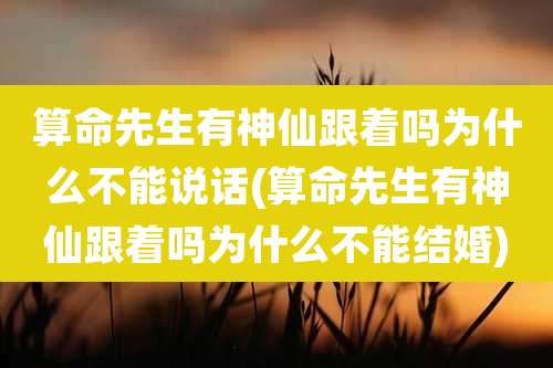 算命先生有神仙跟着吗为什么不能说话(算命先生有神仙跟着吗为什么不能结婚)