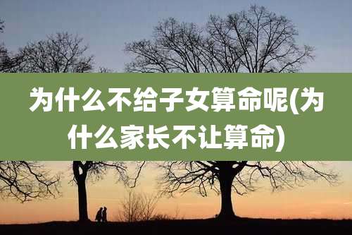 为什么不给子女算命呢(为什么家长不让算命)