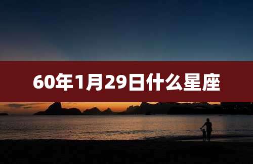 60年1月29日什么星座