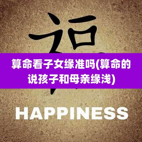 算命看子女缘准吗(算命的说孩子和母亲缘浅)