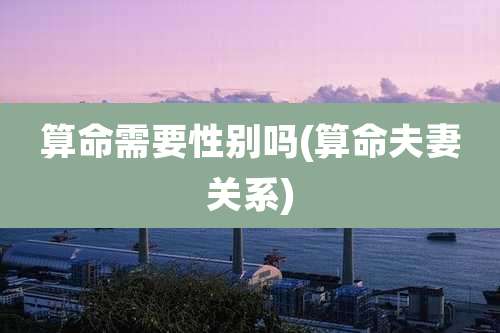 算命需要性别吗(算命夫妻关系)