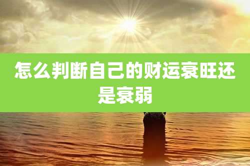 怎么判断自己的财运衰旺还是衰弱