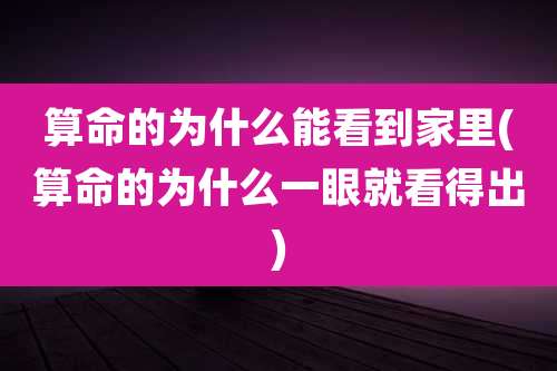 算命的为什么能看到家里(算命的为什么一眼就看得出)
