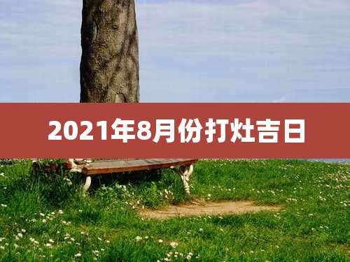 2021年8月份打灶吉日