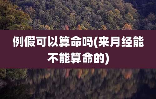 例假可以算命吗(来月经能不能算命的)