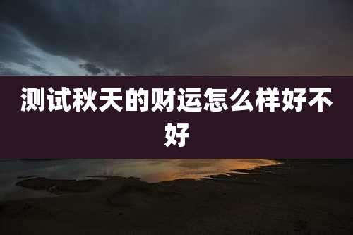 测试秋天的财运怎么样好不好