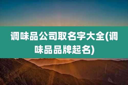 调味品公司取名字大全(调味品品牌起名)