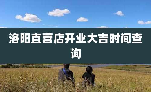 洛阳直营店开业大吉时间查询
