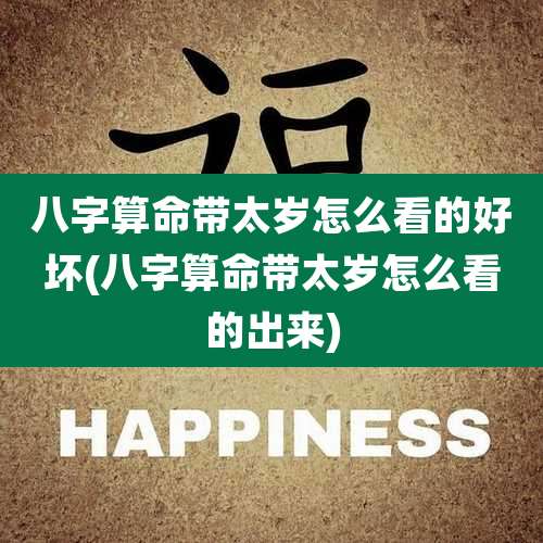 八字算命带太岁怎么看的好坏(八字算命带太岁怎么看的出来)
