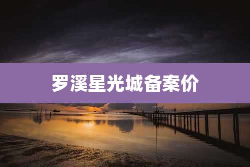 罗溪星光城备案价
