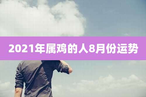 2021年属鸡的人8月份运势