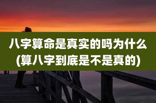 八字算命是真实的吗为什么(算八字到底是不是真的)