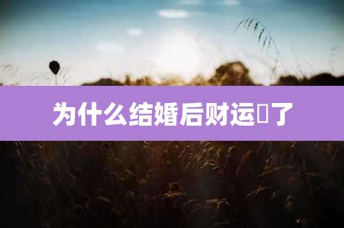 为什么结婚后财运來了