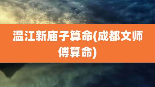 温江新庙子算命(成都文师傅算命)