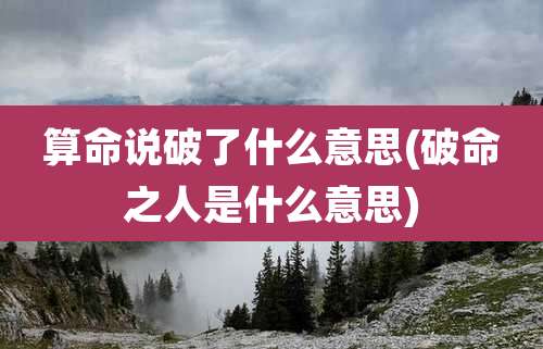 算命说破了什么意思(破命之人是什么意思)