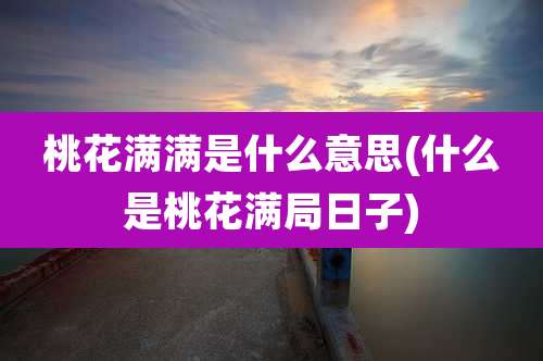 桃花满满是什么意思(什么是桃花满局日子)