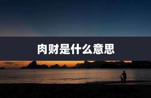 肉财是什么意思
