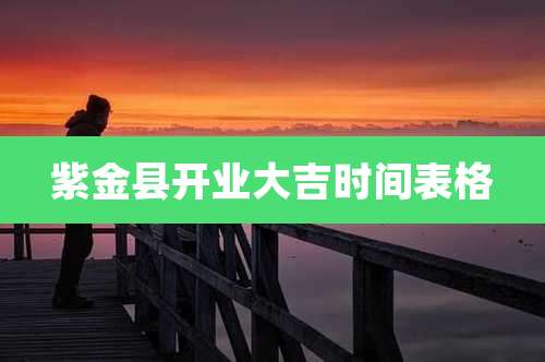 紫金县开业大吉时间表格