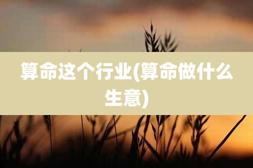 算命这个行业(算命做什么生意)