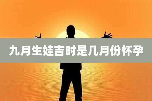 九月生娃吉时是几月份怀孕