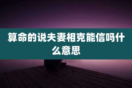 算命的说夫妻相克能信吗什么意思